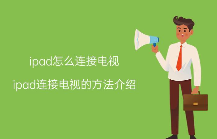 ipad怎么连接电视 ipad连接电视的方法介绍